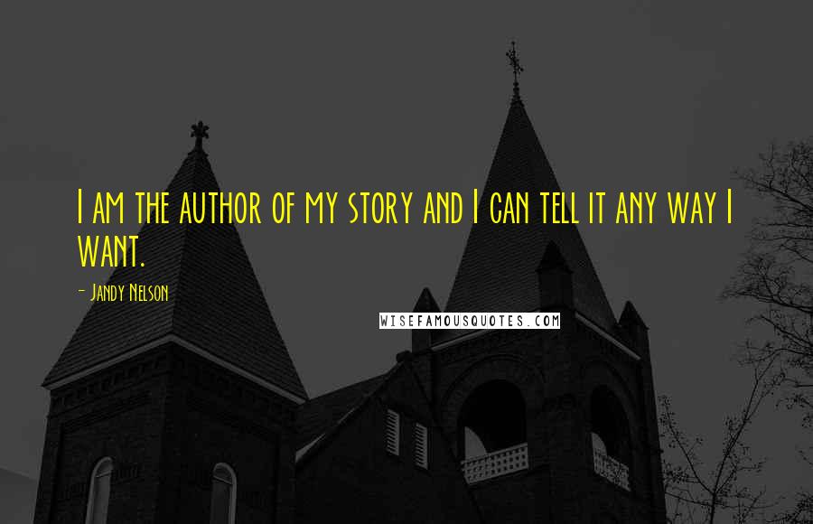Jandy Nelson Quotes: I am the author of my story and I can tell it any way I want.