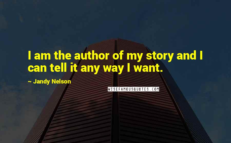 Jandy Nelson Quotes: I am the author of my story and I can tell it any way I want.