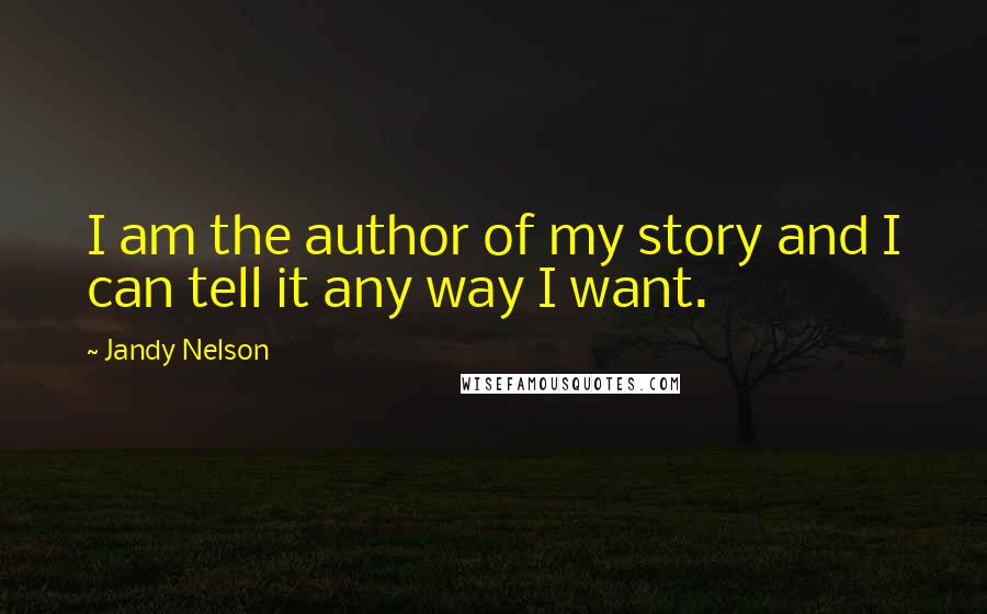 Jandy Nelson Quotes: I am the author of my story and I can tell it any way I want.