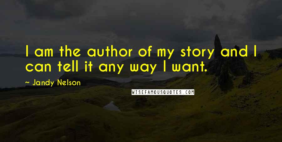 Jandy Nelson Quotes: I am the author of my story and I can tell it any way I want.