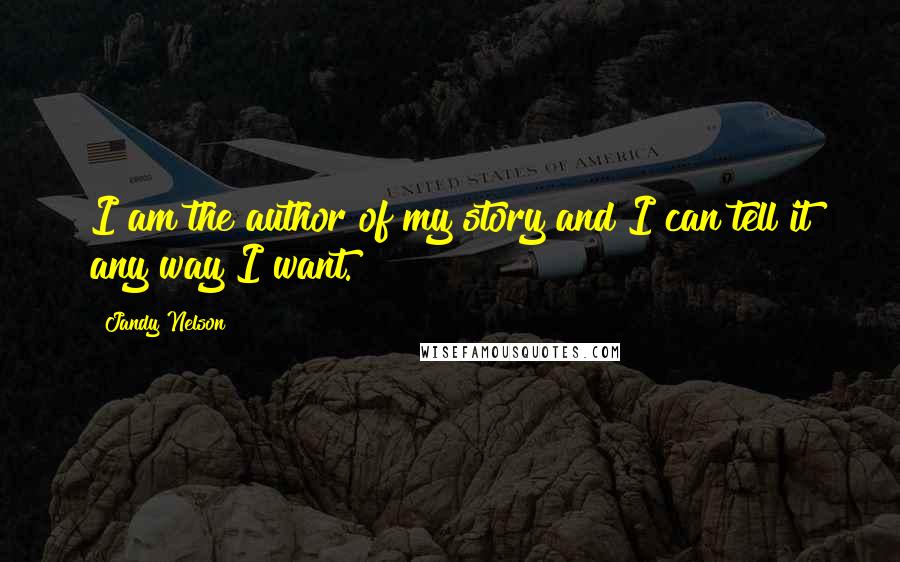 Jandy Nelson Quotes: I am the author of my story and I can tell it any way I want.