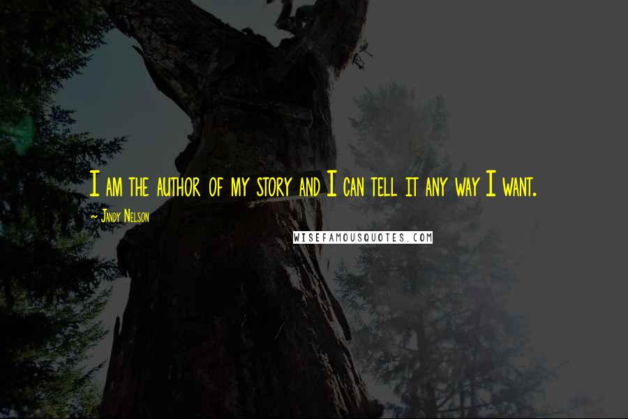 Jandy Nelson Quotes: I am the author of my story and I can tell it any way I want.