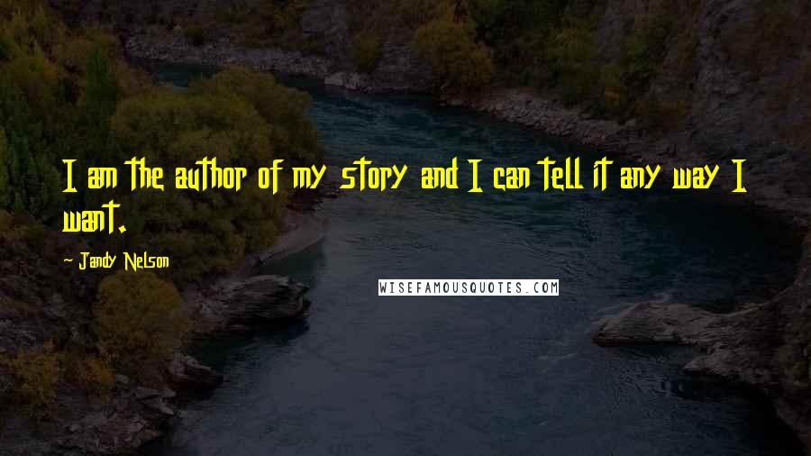 Jandy Nelson Quotes: I am the author of my story and I can tell it any way I want.