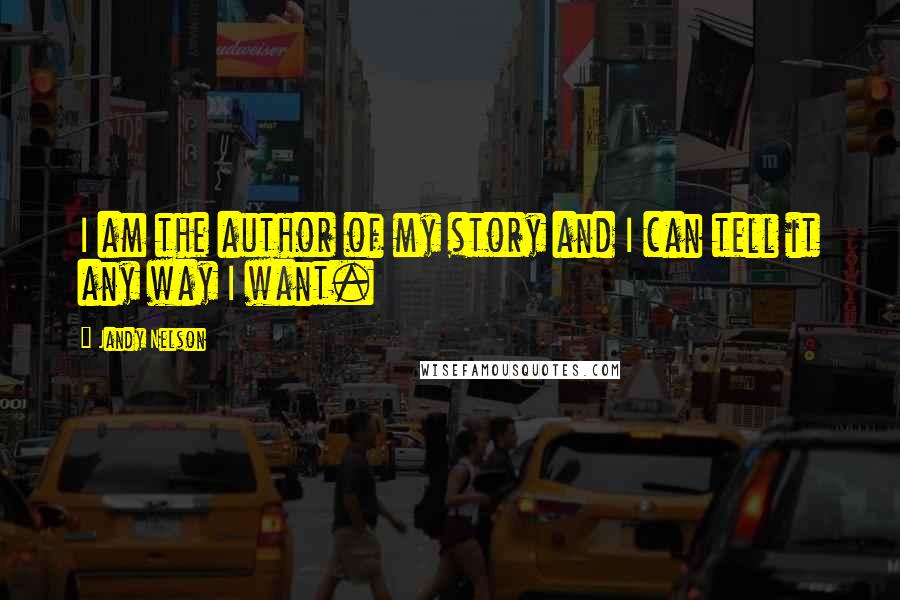 Jandy Nelson Quotes: I am the author of my story and I can tell it any way I want.