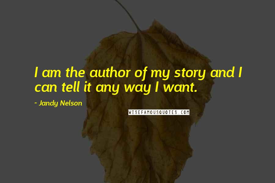 Jandy Nelson Quotes: I am the author of my story and I can tell it any way I want.