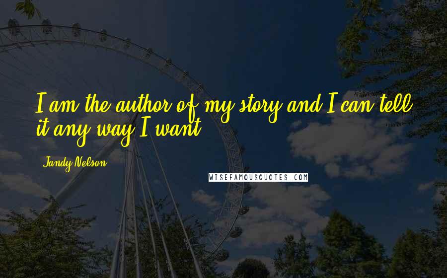 Jandy Nelson Quotes: I am the author of my story and I can tell it any way I want.