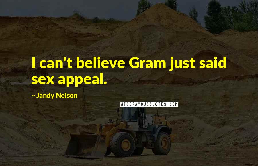 Jandy Nelson Quotes: I can't believe Gram just said sex appeal.