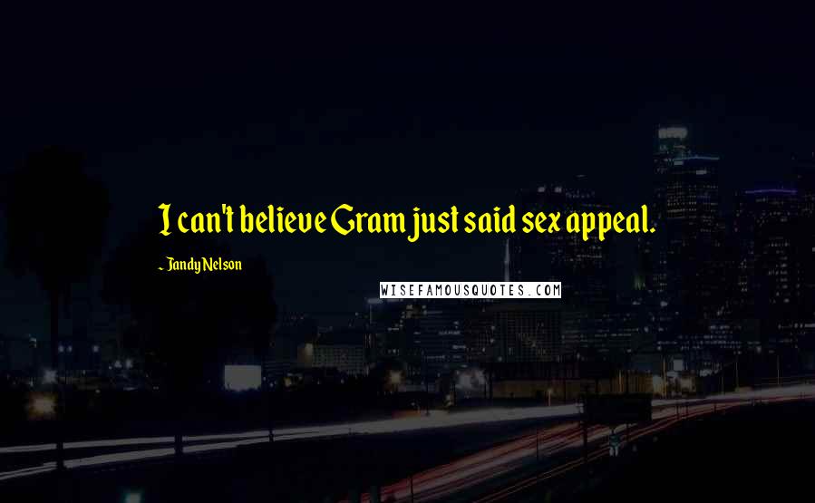 Jandy Nelson Quotes: I can't believe Gram just said sex appeal.