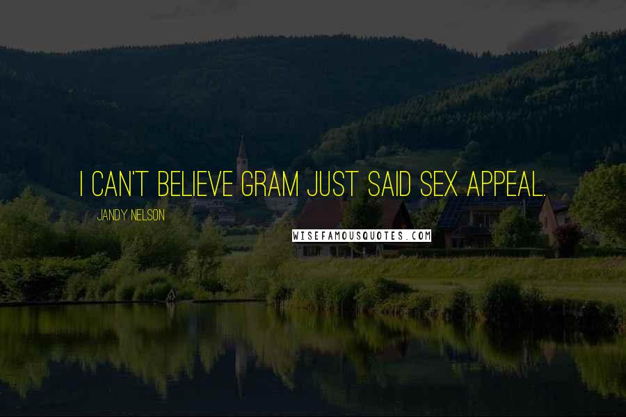 Jandy Nelson Quotes: I can't believe Gram just said sex appeal.