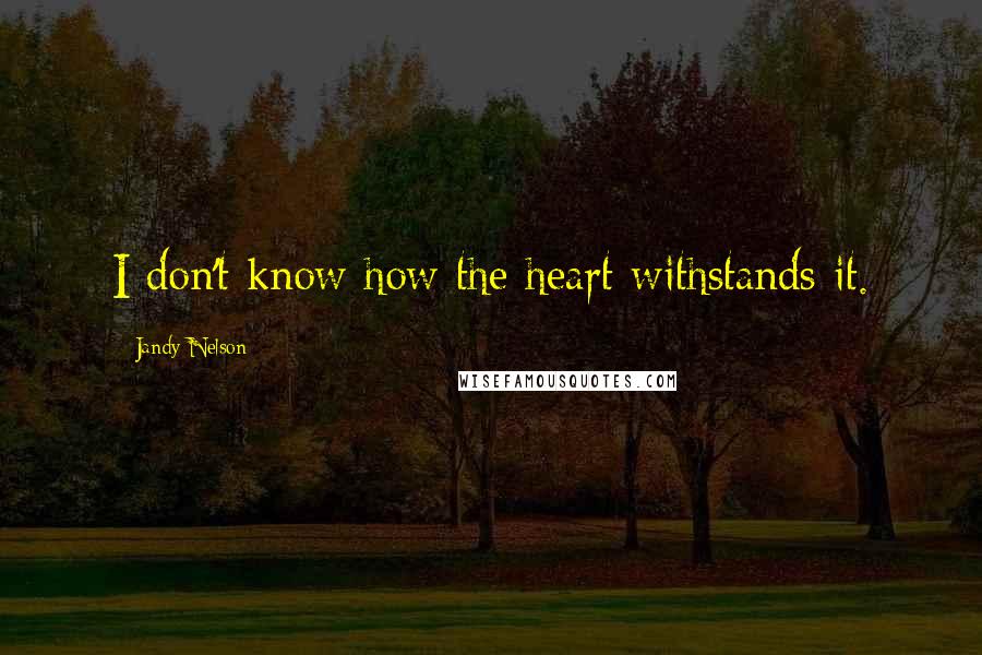 Jandy Nelson Quotes: I don't know how the heart withstands it.