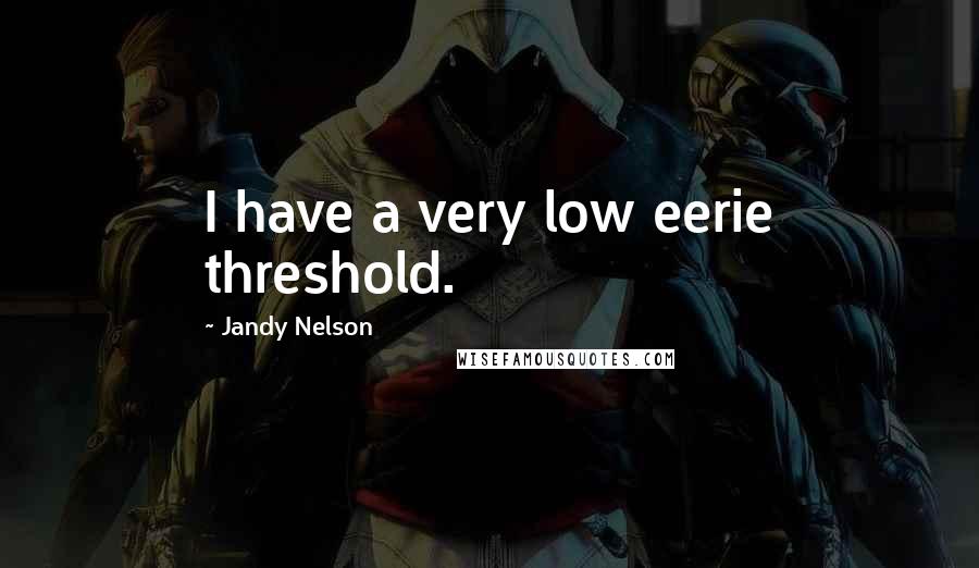 Jandy Nelson Quotes: I have a very low eerie threshold.