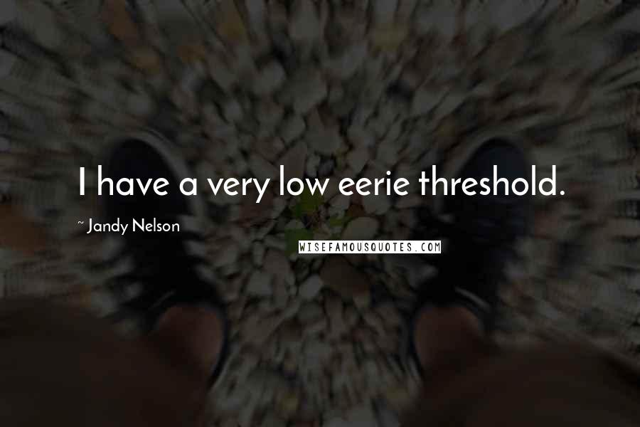 Jandy Nelson Quotes: I have a very low eerie threshold.