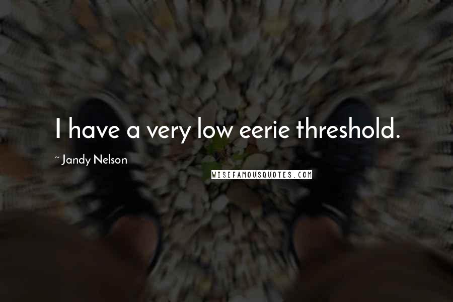 Jandy Nelson Quotes: I have a very low eerie threshold.