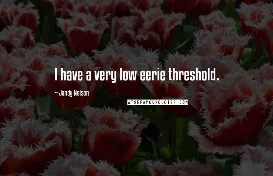 Jandy Nelson Quotes: I have a very low eerie threshold.