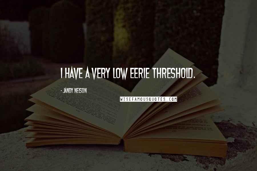 Jandy Nelson Quotes: I have a very low eerie threshold.