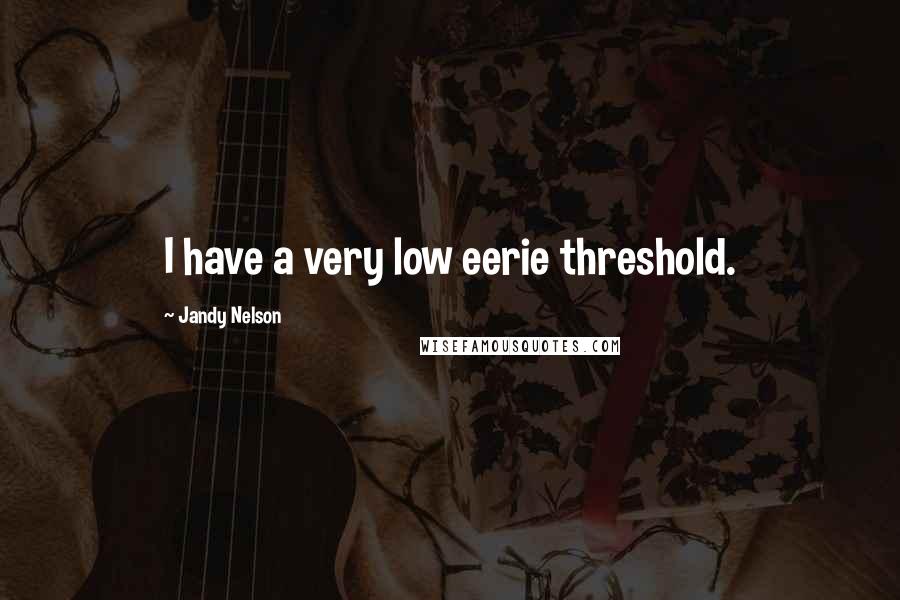 Jandy Nelson Quotes: I have a very low eerie threshold.