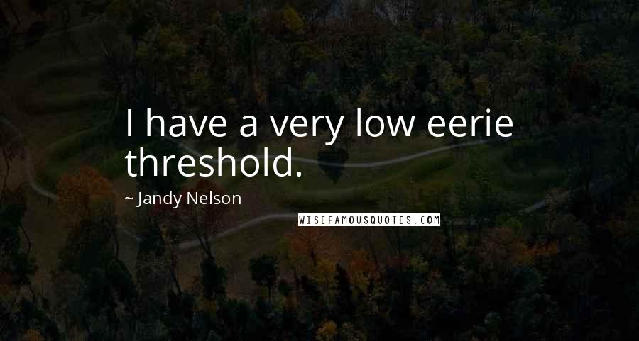 Jandy Nelson Quotes: I have a very low eerie threshold.