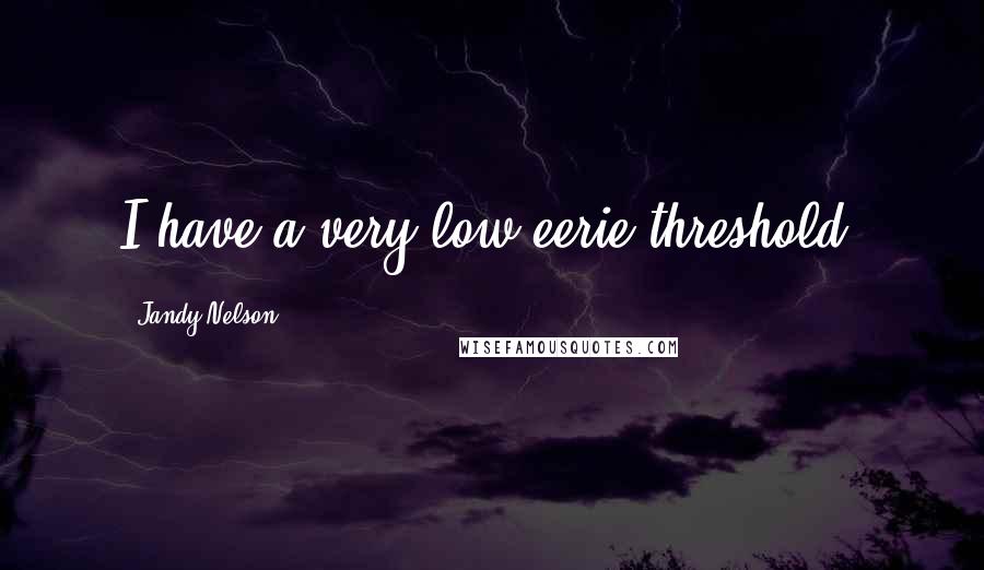 Jandy Nelson Quotes: I have a very low eerie threshold.