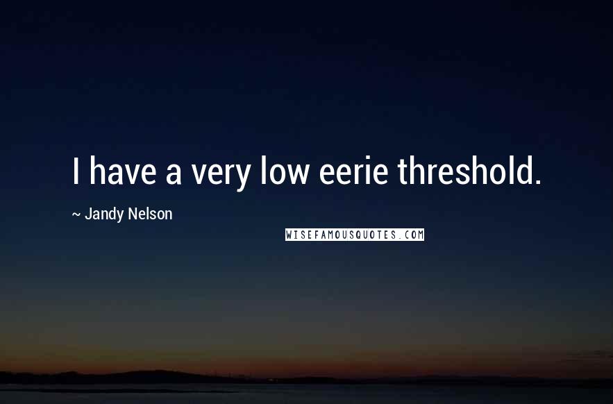 Jandy Nelson Quotes: I have a very low eerie threshold.