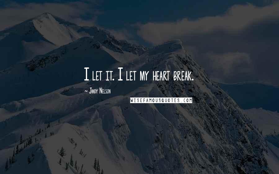 Jandy Nelson Quotes: I let it. I let my heart break.