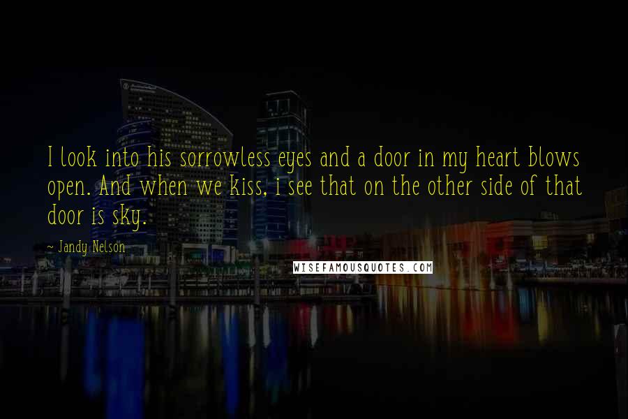 Jandy Nelson Quotes: I look into his sorrowless eyes and a door in my heart blows open. And when we kiss, i see that on the other side of that door is sky.