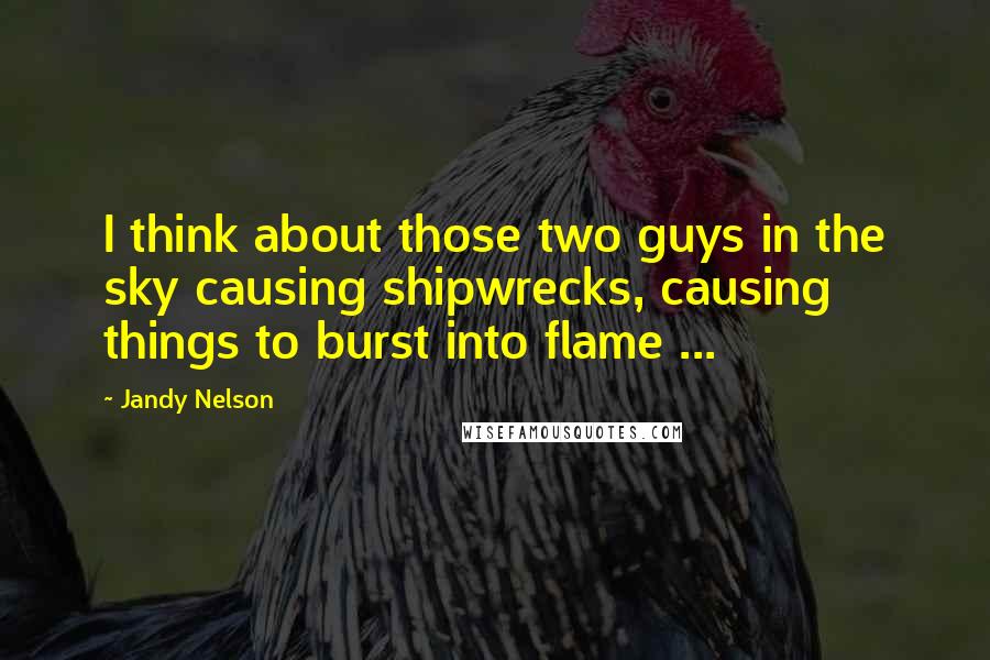 Jandy Nelson Quotes: I think about those two guys in the sky causing shipwrecks, causing things to burst into flame ...