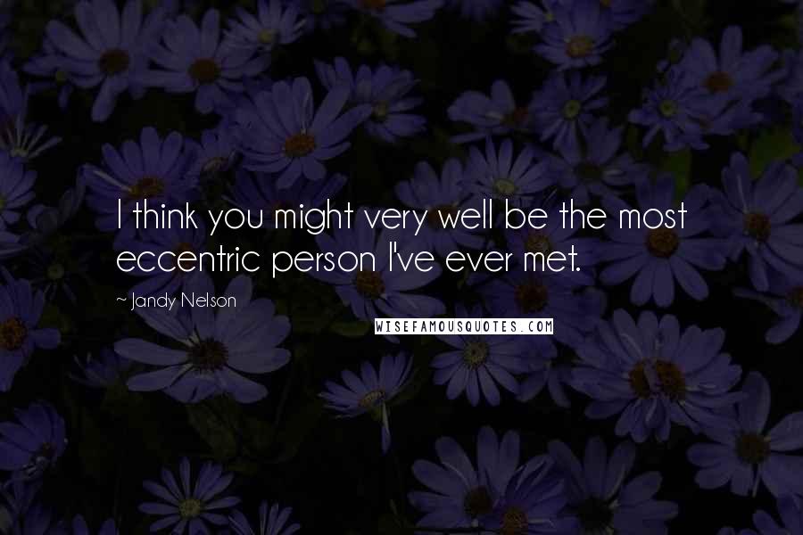 Jandy Nelson Quotes: I think you might very well be the most eccentric person I've ever met.