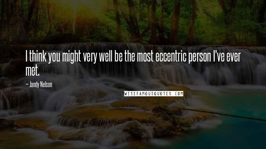 Jandy Nelson Quotes: I think you might very well be the most eccentric person I've ever met.