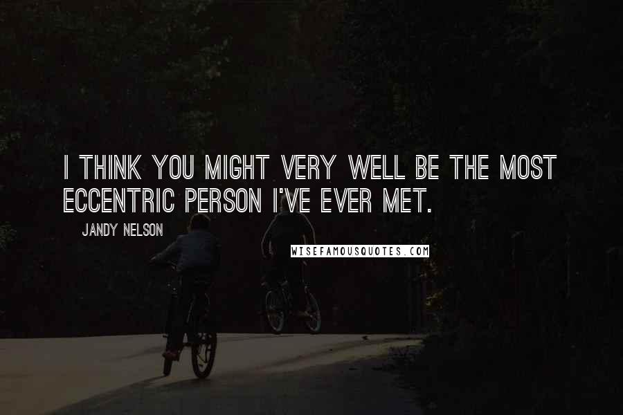 Jandy Nelson Quotes: I think you might very well be the most eccentric person I've ever met.