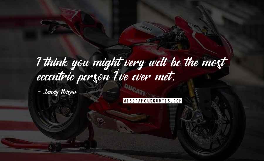 Jandy Nelson Quotes: I think you might very well be the most eccentric person I've ever met.