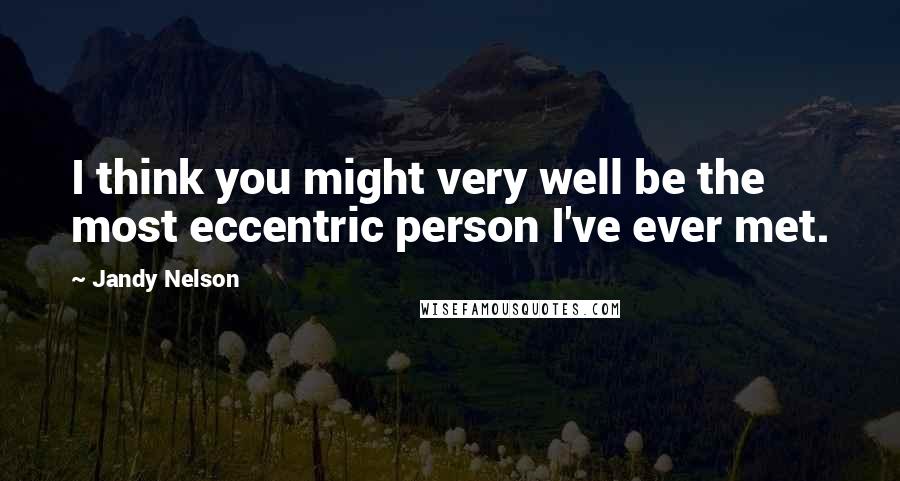 Jandy Nelson Quotes: I think you might very well be the most eccentric person I've ever met.