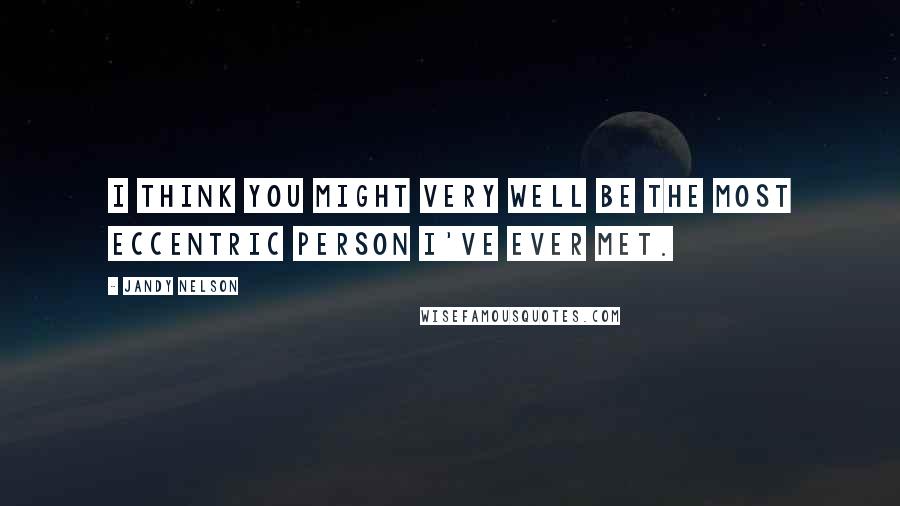 Jandy Nelson Quotes: I think you might very well be the most eccentric person I've ever met.