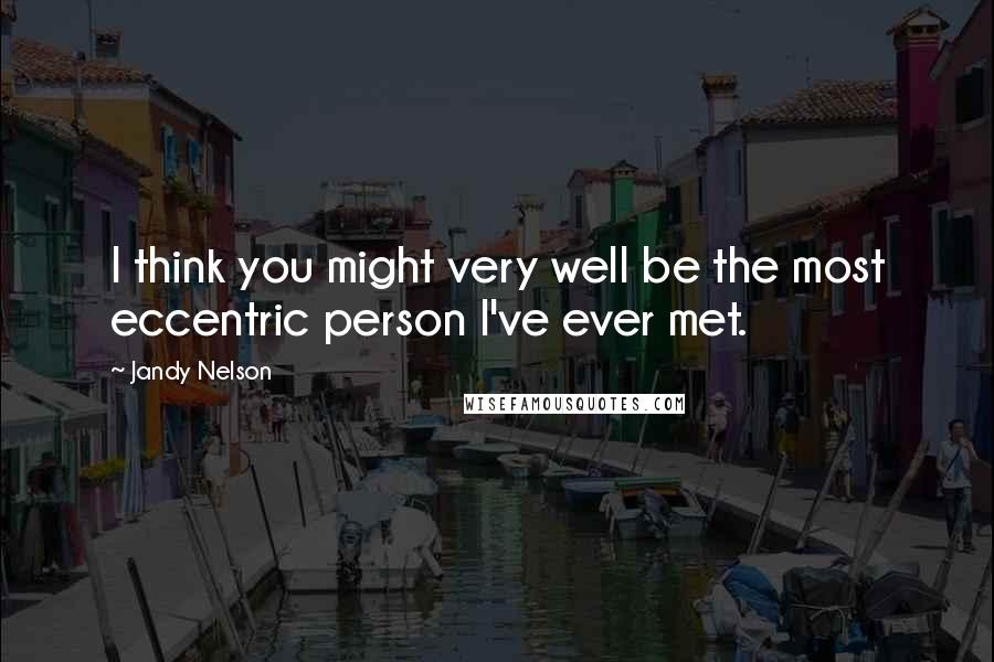 Jandy Nelson Quotes: I think you might very well be the most eccentric person I've ever met.