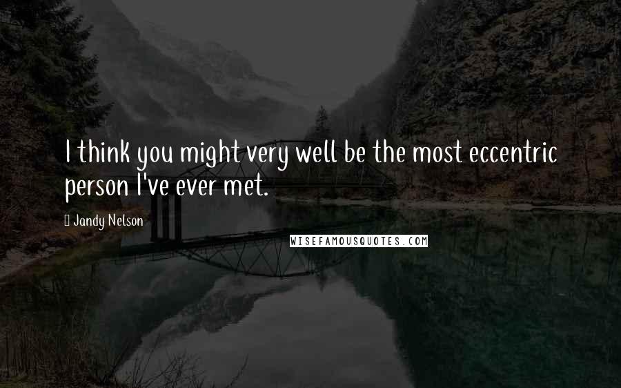 Jandy Nelson Quotes: I think you might very well be the most eccentric person I've ever met.