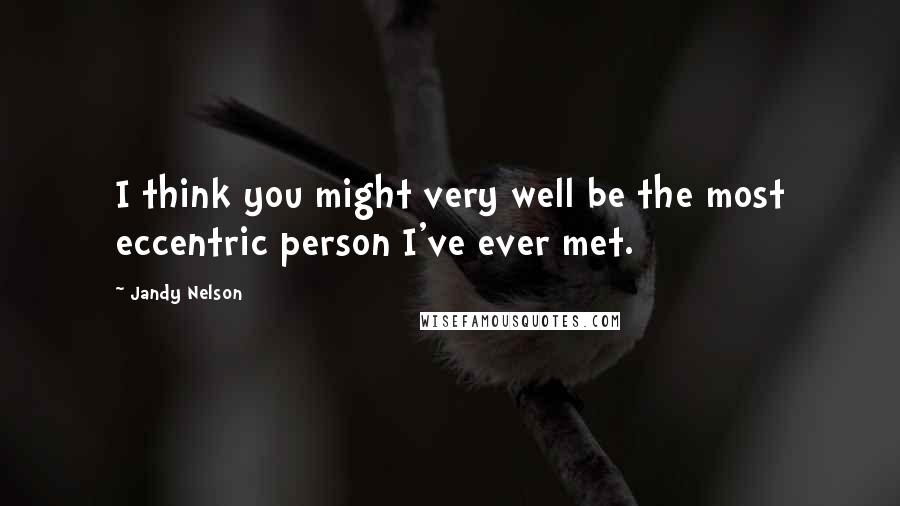 Jandy Nelson Quotes: I think you might very well be the most eccentric person I've ever met.