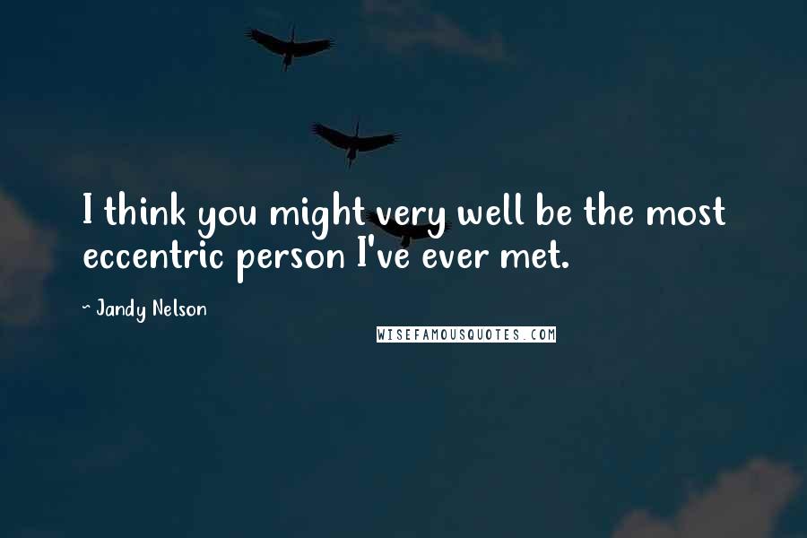 Jandy Nelson Quotes: I think you might very well be the most eccentric person I've ever met.