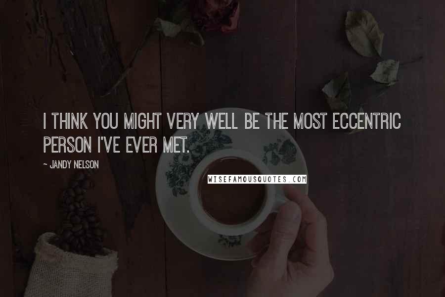 Jandy Nelson Quotes: I think you might very well be the most eccentric person I've ever met.