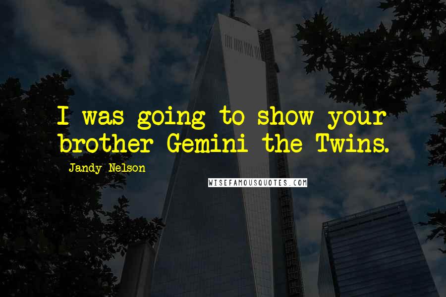 Jandy Nelson Quotes: I was going to show your brother Gemini-the Twins.