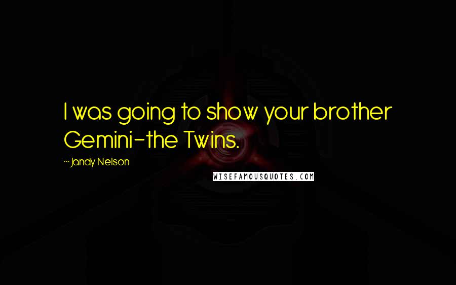 Jandy Nelson Quotes: I was going to show your brother Gemini-the Twins.