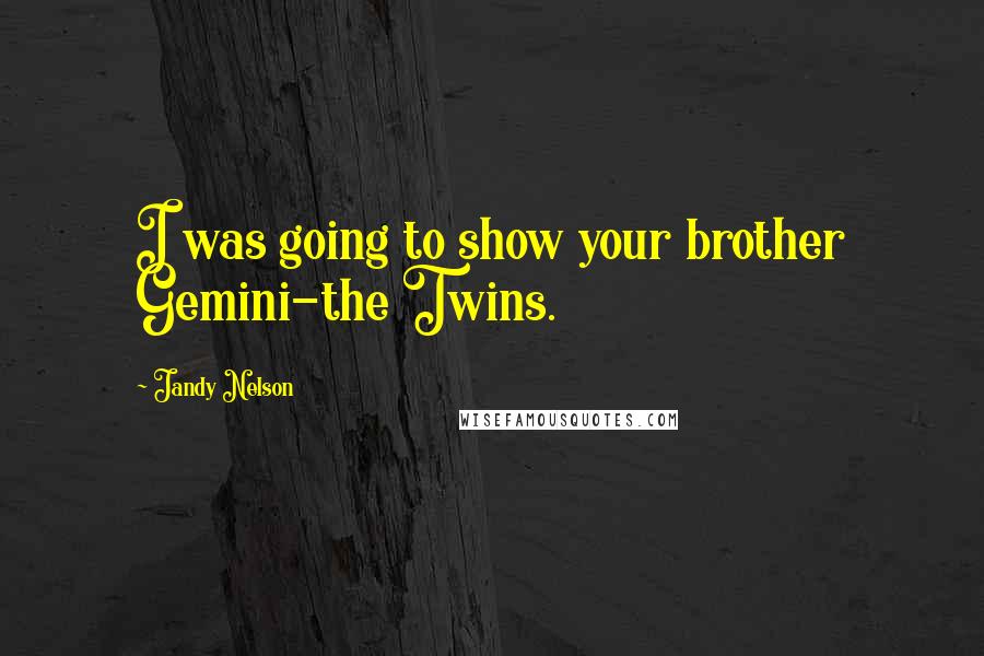Jandy Nelson Quotes: I was going to show your brother Gemini-the Twins.