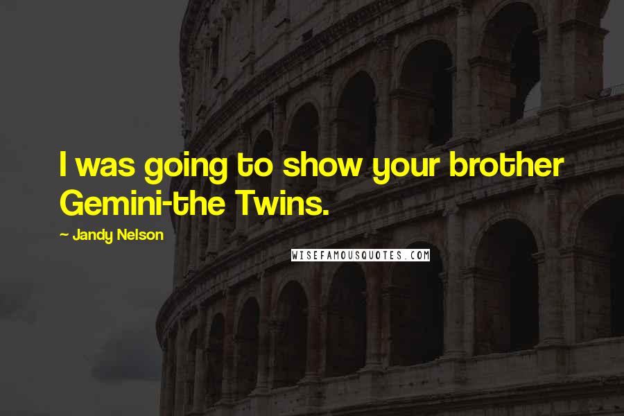 Jandy Nelson Quotes: I was going to show your brother Gemini-the Twins.
