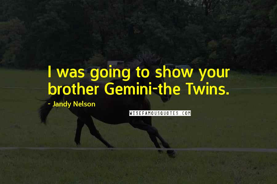 Jandy Nelson Quotes: I was going to show your brother Gemini-the Twins.