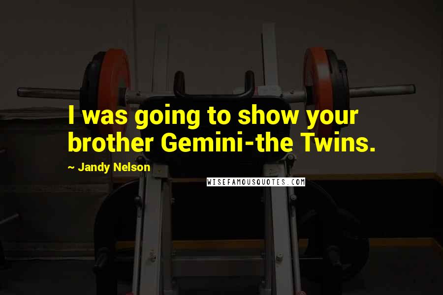 Jandy Nelson Quotes: I was going to show your brother Gemini-the Twins.