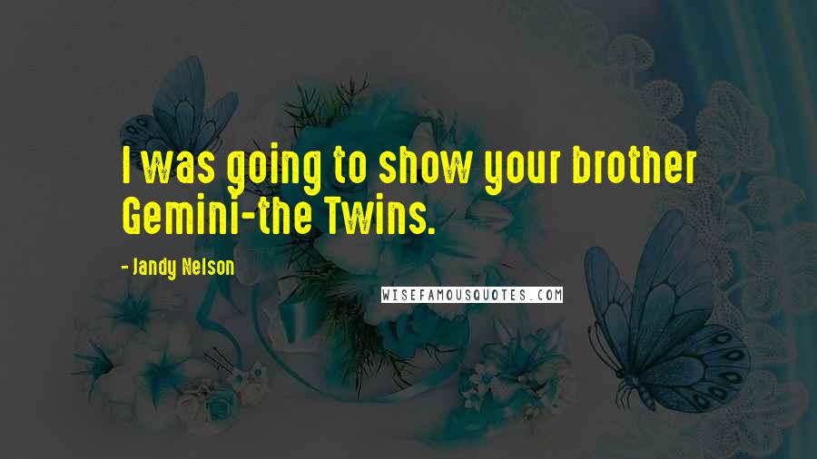 Jandy Nelson Quotes: I was going to show your brother Gemini-the Twins.