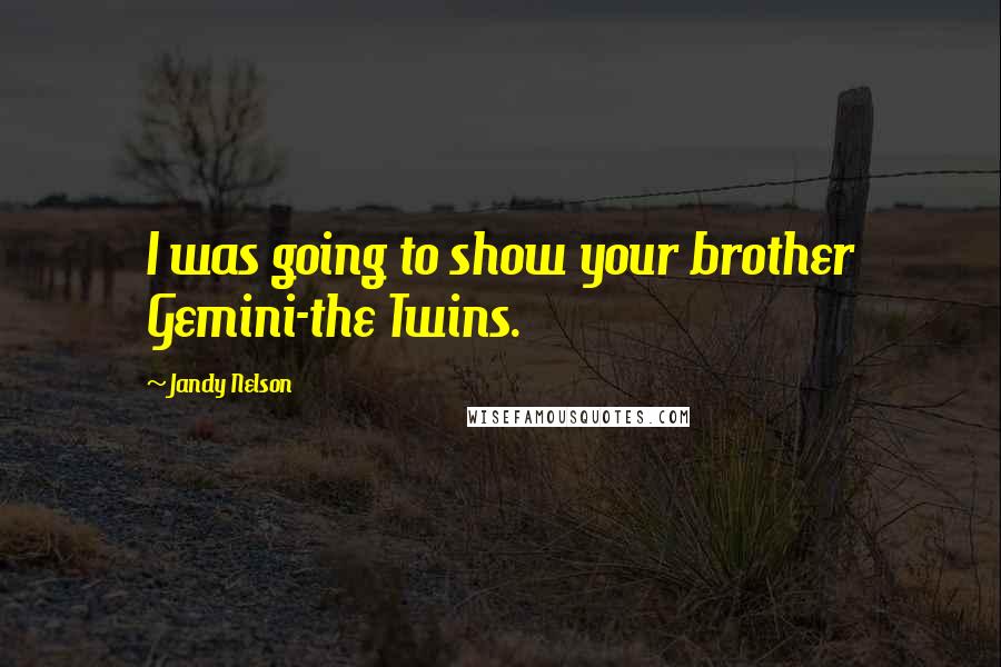 Jandy Nelson Quotes: I was going to show your brother Gemini-the Twins.