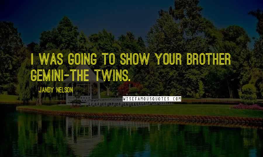 Jandy Nelson Quotes: I was going to show your brother Gemini-the Twins.