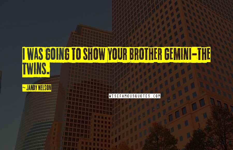 Jandy Nelson Quotes: I was going to show your brother Gemini-the Twins.