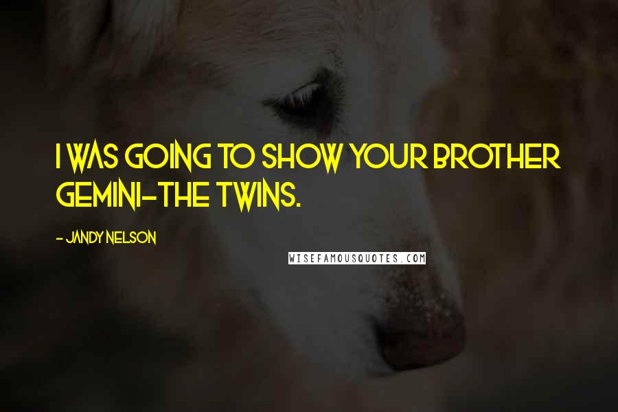 Jandy Nelson Quotes: I was going to show your brother Gemini-the Twins.