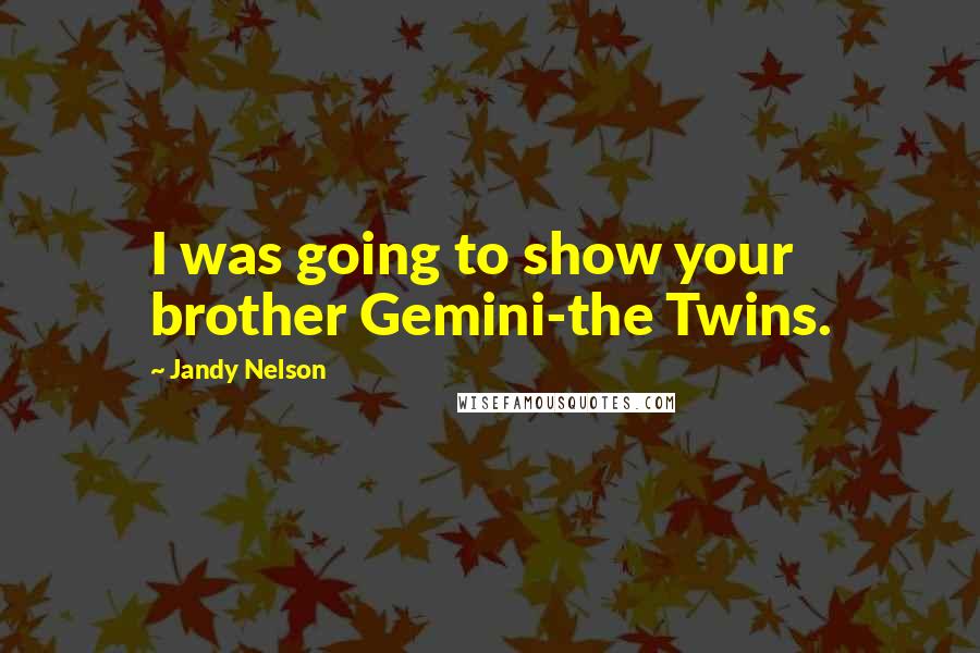 Jandy Nelson Quotes: I was going to show your brother Gemini-the Twins.