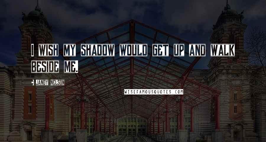 Jandy Nelson Quotes: I wish my shadow would get up and walk beside me.